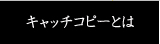 キャッチコピーとは